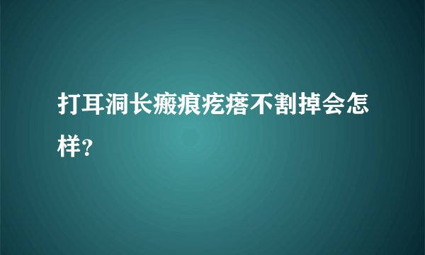 打耳洞长瘢痕疙瘩不割掉会怎样？