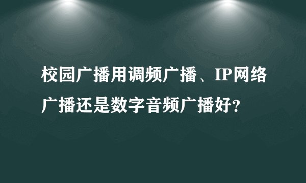 校园广播用调频广播、IP网络广播还是数字音频广播好？
