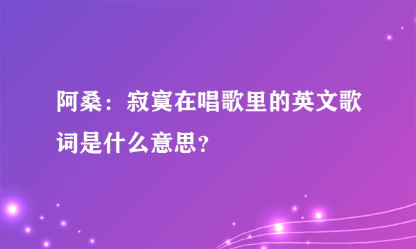阿桑：寂寞在唱歌里的英文歌词是什么意思？