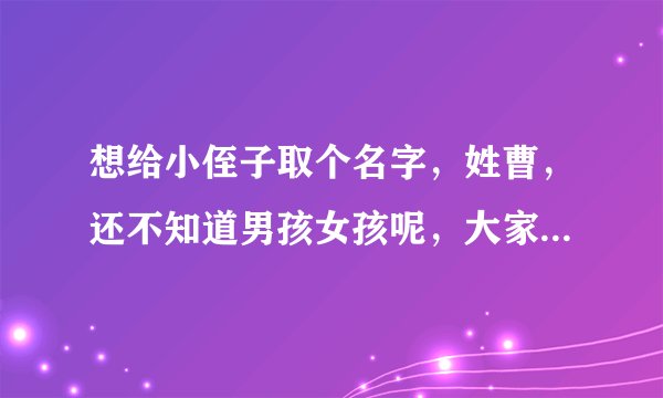 想给小侄子取个名字，姓曹，还不知道男孩女孩呢，大家都取了吧，谢谢啦