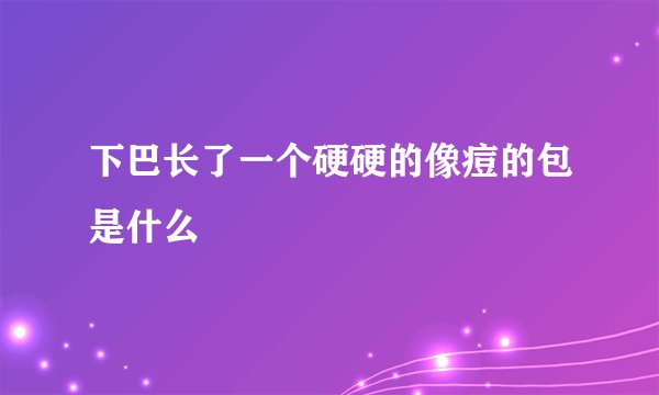 下巴长了一个硬硬的像痘的包是什么