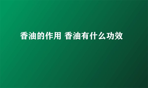 香油的作用 香油有什么功效