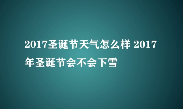 2017圣诞节天气怎么样 2017年圣诞节会不会下雪