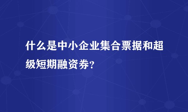 什么是中小企业集合票据和超级短期融资券？