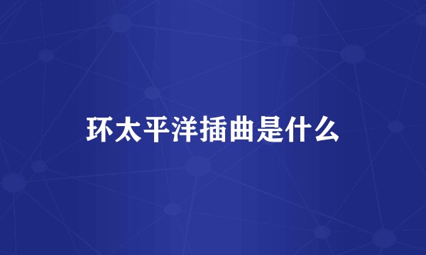 环太平洋插曲是什么