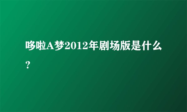 哆啦A梦2012年剧场版是什么？