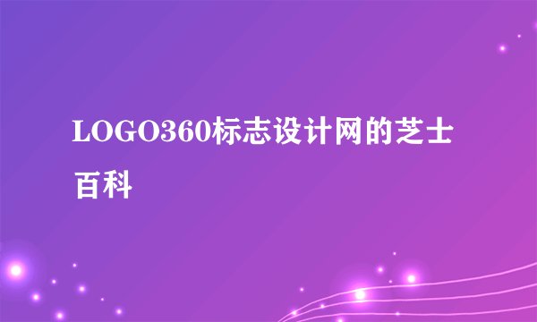 LOGO360标志设计网的芝士百科