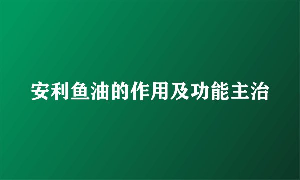 安利鱼油的作用及功能主治