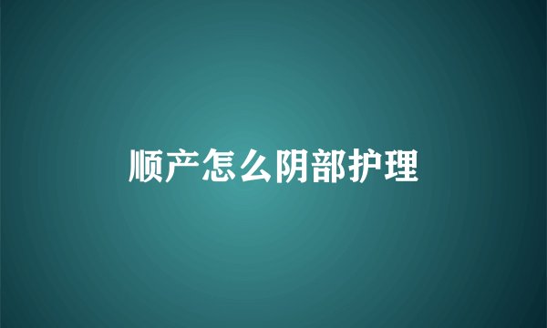 顺产怎么阴部护理