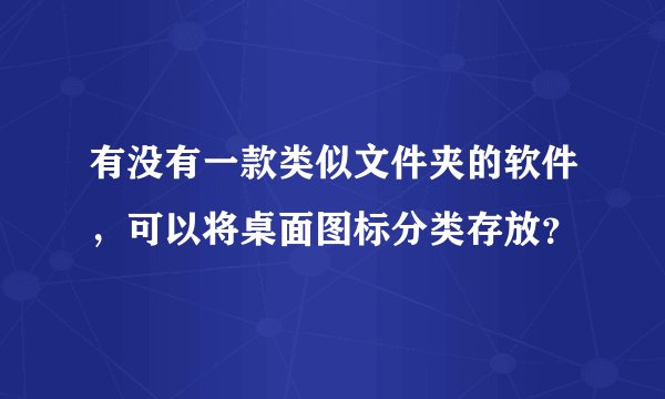 有没有一款类似文件夹的软件，可以将桌面图标分类存放？