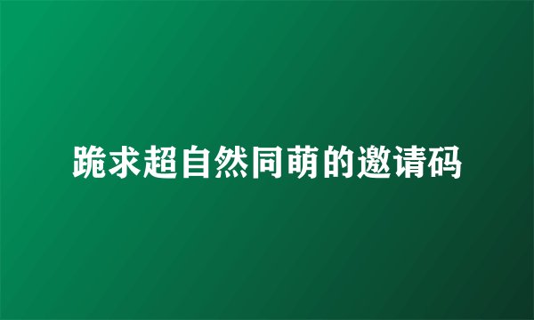 跪求超自然同萌的邀请码