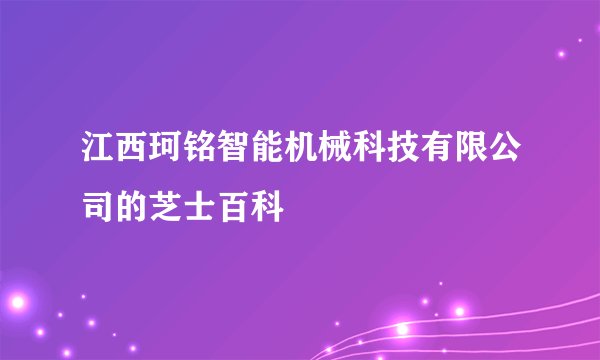 江西珂铭智能机械科技有限公司的芝士百科