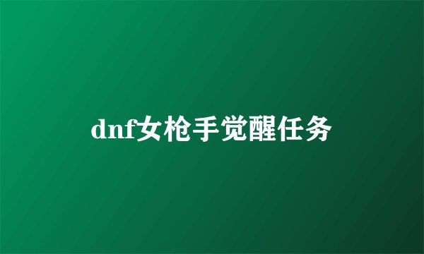 dnf女枪手觉醒任务