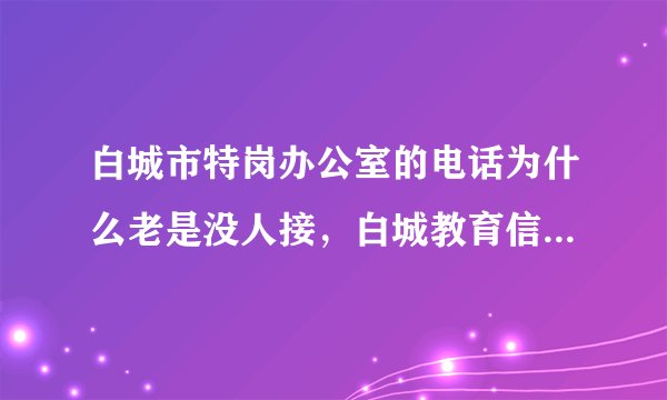 白城市特岗办公室的电话为什么老是没人接，白城教育信息网也进不去。。。
