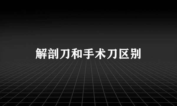 解剖刀和手术刀区别