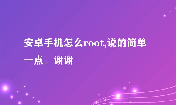 安卓手机怎么root,说的简单一点。谢谢