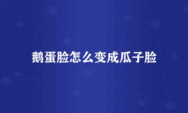 鹅蛋脸怎么变成瓜子脸