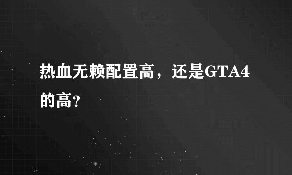 热血无赖配置高，还是GTA4的高？