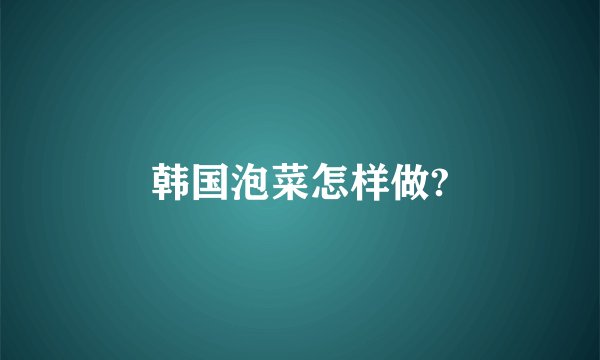 韩国泡菜怎样做?