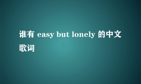 谁有 easy but lonely 的中文歌词