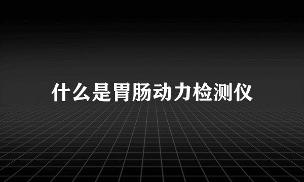 什么是胃肠动力检测仪