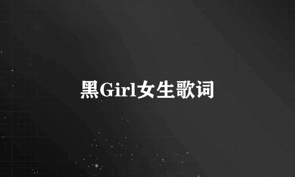 黑Girl女生歌词