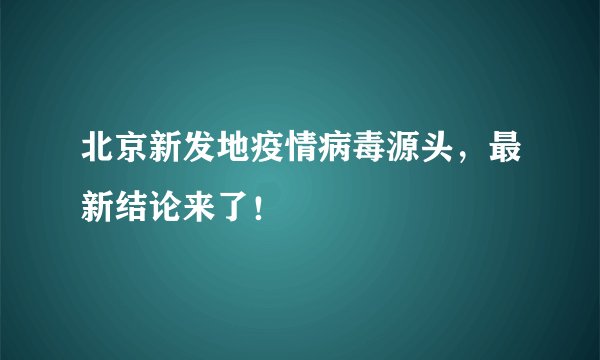 北京新发地疫情病毒源头，最新结论来了！
