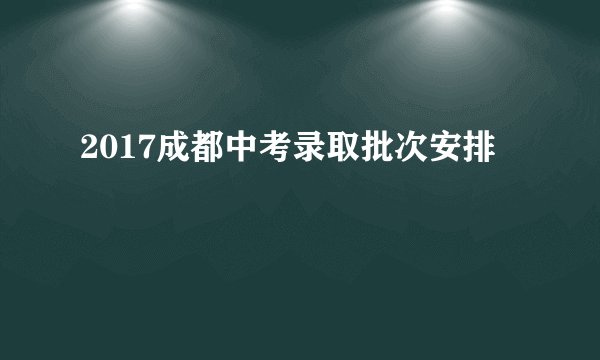 2017成都中考录取批次安排