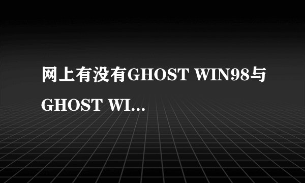 网上有没有GHOST WIN98与GHOST WIN2000下载
