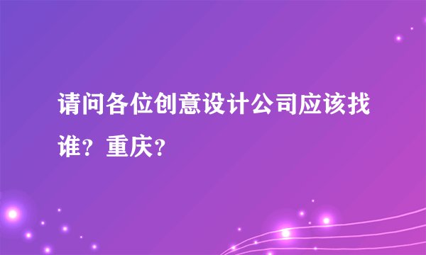 请问各位创意设计公司应该找谁？重庆？