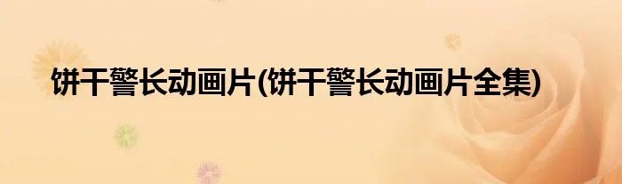 饼干警长动画片(饼干警长动画片全集)