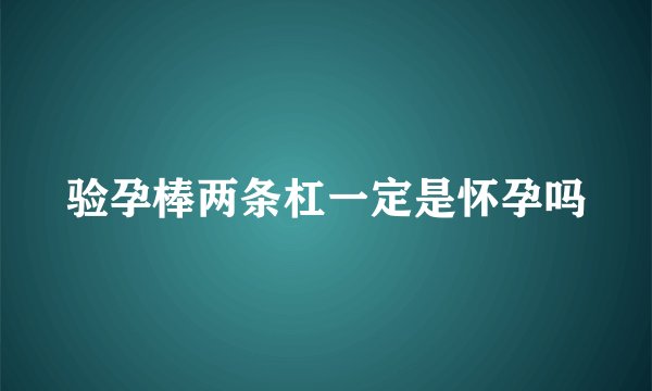 验孕棒两条杠一定是怀孕吗