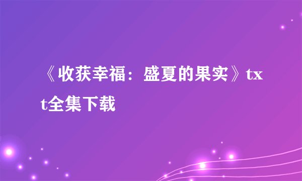 《收获幸福：盛夏的果实》txt全集下载