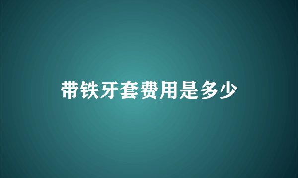 带铁牙套费用是多少