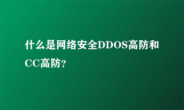 什么是网络安全DDOS高防和CC高防？