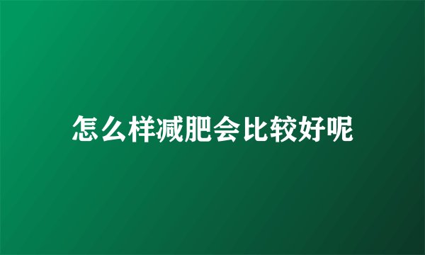 怎么样减肥会比较好呢