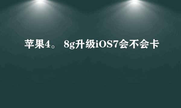苹果4。 8g升级iOS7会不会卡