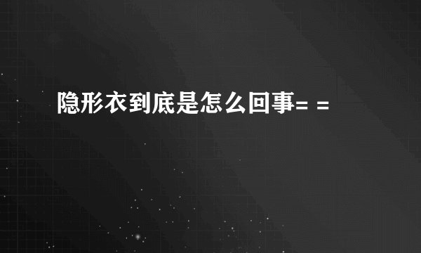 隐形衣到底是怎么回事= =