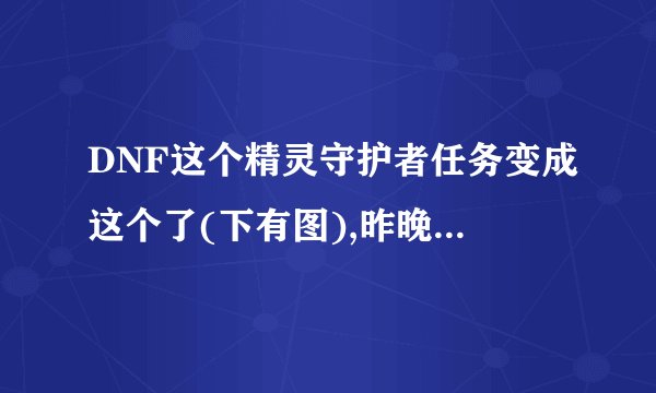DNF这个精灵守护者任务变成这个了(下有图),昨晚刷了好几次龙人都没完成,谁能告诉我怎么回事?