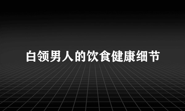 白领男人的饮食健康细节