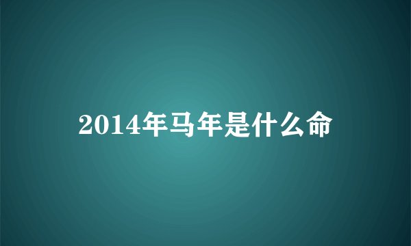 2014年马年是什么命
