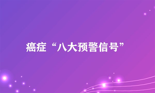 癌症“八大预警信号”