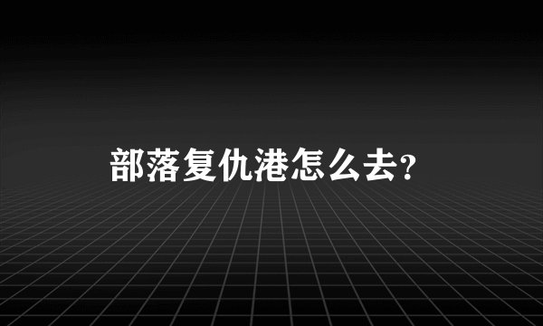 部落复仇港怎么去？