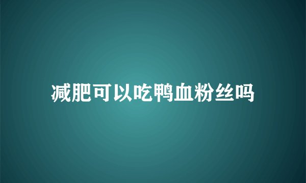 减肥可以吃鸭血粉丝吗