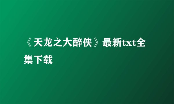 《天龙之大醉侠》最新txt全集下载