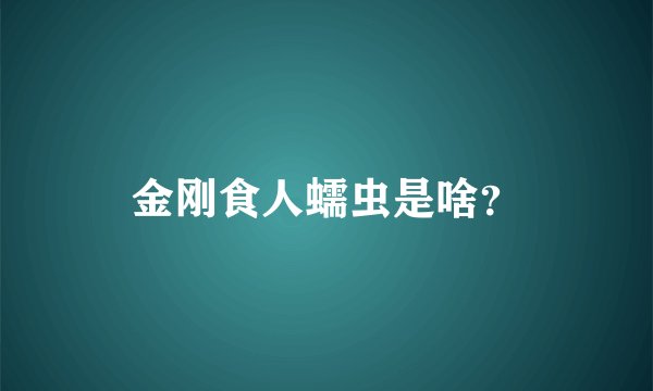 金刚食人蠕虫是啥？