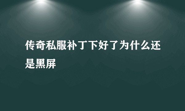 传奇私服补丁下好了为什么还是黑屏