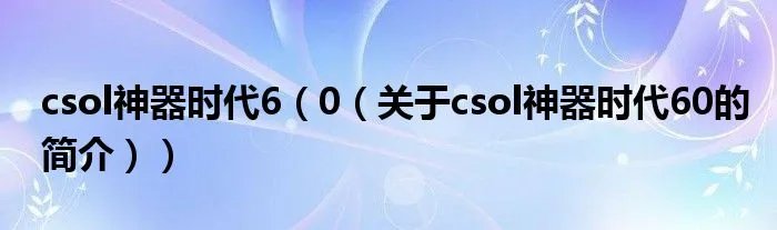 csol神器时代6（0（关于csol神器时代60的简介））