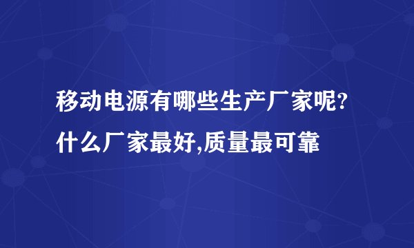 移动电源有哪些生产厂家呢?什么厂家最好,质量最可靠