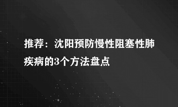 推荐：沈阳预防慢性阻塞性肺疾病的3个方法盘点